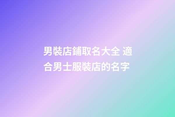 男裝店鋪取名大全 適合男士服裝店的名字-第1張-店鋪起名-玄機派